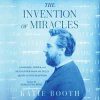 Cover image for The Invention of Miracles: Language, Power, and Alexander Graham Bell's Quest to End Deafness