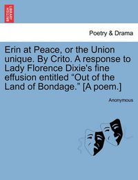 Cover image for Erin at Peace, or the Union Unique. by Crito. a Response to Lady Florence Dixie's Fine Effusion Entitled Out of the Land of Bondage. [A Poem.]