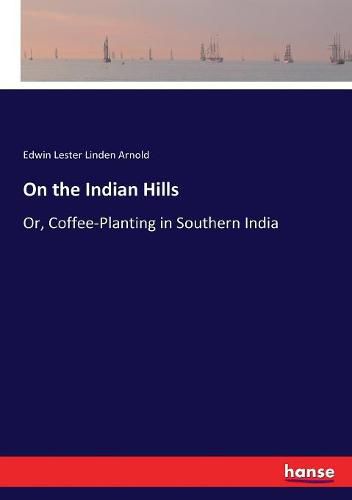 On the Indian Hills: Or, Coffee-Planting in Southern India