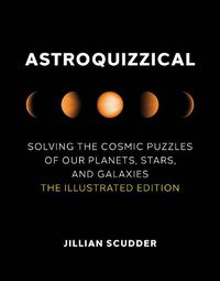 Cover image for Astroquizzical: Solving the Cosmic Puzzles of Our Planets, Stars, and Galaxies: The Illustrated Edition