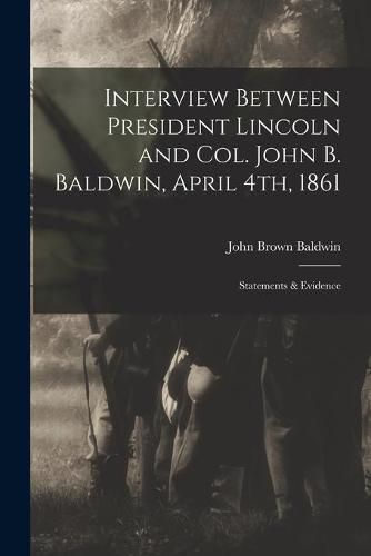 Interview Between President Lincoln and Col. John B. Baldwin, April 4th, 1861: Statements & Evidence