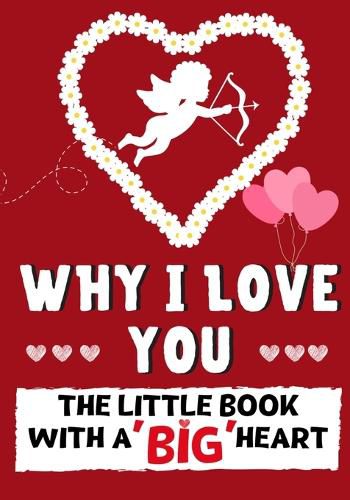 Why I Love You: The Little Book With A BIG Heart Perfect for Valentine's Day, Birthdays, Anniversaries, Mother's Day as a wedding gift or just to say 'I Love You'.