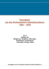 Cover image for Trauregister aus den Kirchenbuchern Sudniedersachsens 1801 - 1850: Teil 16 Goettingen Ost Boesinghausen, Ebergoetzen, Falkenhagen, Herberhausen, Landolfshausen, Potzwenden, Roringen, Waake