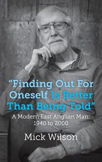 Cover image for Finding Out For Oneself Is Better Than Being Told: A Modern East Anglian Man: 1940 to 2000