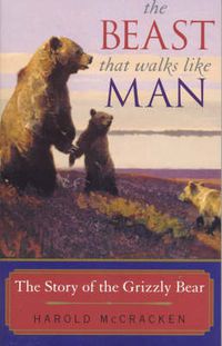 Cover image for The Beast That Walks Like Man: The Story of the Grizzly Bear