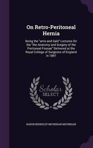 Cover image for On Retro-Peritoneal Hernia: Being the Arris and Gale Lectures on the the Anatomy and Surgery of the Peritoneal Fossae Delivered at the Royal College of Surgeons of England in 1897