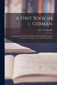 Cover image for A First Book in German: Containing the Accidence and Syntax of the Author's German Grammar, New Indices, and Lodeman's Exercises