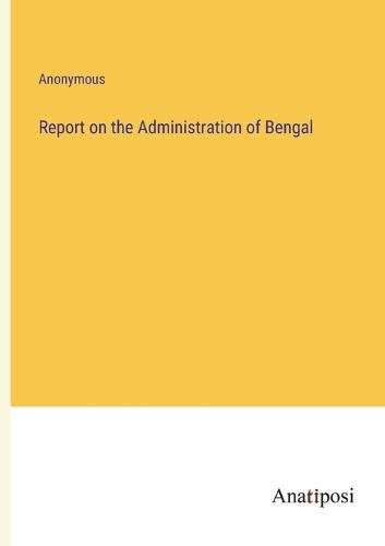 Cover image for Report on the Administration of Bengal