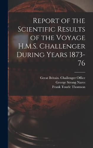 Report of the Scientific Results of the Voyage H.M.S. Challenger During Years 1873-76