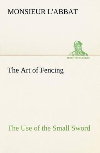 Cover image for The Art of Fencing The Use of the Small Sword