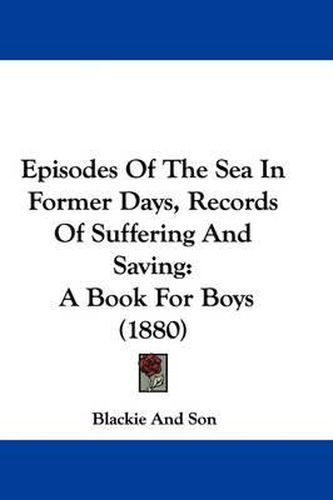 Cover image for Episodes of the Sea in Former Days, Records of Suffering and Saving: A Book for Boys (1880)