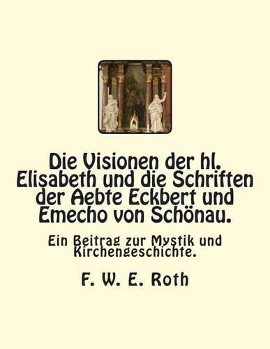 Cover image for Die Visionen der hl. Elisabeth und die Schriften der Aebte Eckbert und Emecho von Schoenau.: Ein Beitrag zur Mystik und Kirchengeschichte.