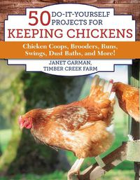 Cover image for 50 Do-It-Yourself Projects for Keeping Chickens: Chicken Coops, Brooders, Runs, Swings, Dust Baths, and More!