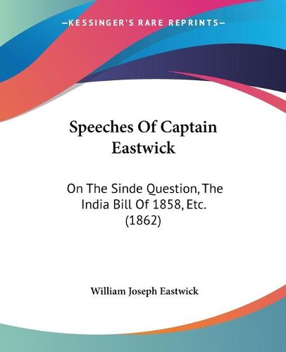 Cover image for Speeches Of Captain Eastwick: On The Sinde Question, The India Bill Of 1858, Etc. (1862)