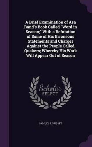 Cover image for A Brief Examination of Asa Rand's Book Called Word in Season; With a Refutation of Some of His Erroneous Statements and Charges Against the People Called Quakers; Whereby His Work Will Appear Out of Season