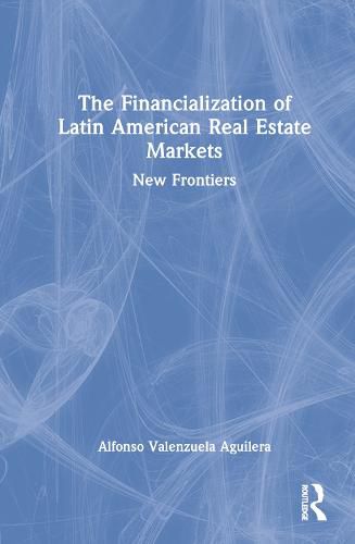 Cover image for The Financialization of Latin American Real Estate Markets: New Frontiers