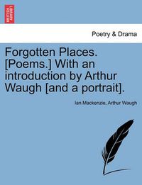 Cover image for Forgotten Places. [poems.] with an Introduction by Arthur Waugh [and a Portrait].