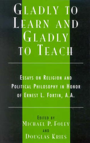 Gladly to Learn and Gladly to Teach: Essays on Religion and Political Philosophy in Honor of Ernest L. Fortin, A.A.