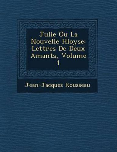 Cover image for Julie Ou La Nouvelle H Loyse: Lettres de Deux Amants, Volume 1