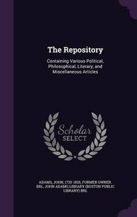 Cover image for The Repository: Containing Various Political, Philosophical, Literary, and Miscellaneous Articles