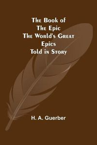 Cover image for The Book of the Epic: The World's Great Epics Told in Story