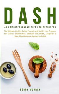 Cover image for Dash and Mediterranean Diet for Beginners: The Ultimate Healthy Eating Formula and Weight Loss Program for Chronic Inflammation, Diabetes Prevention, Longevity & Lower Blood Pressure; Recipes Included!