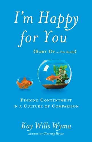 Cover image for I'm Happy for you (Sort Of...Not Really): Finding Contentment in a Culture of Comparison