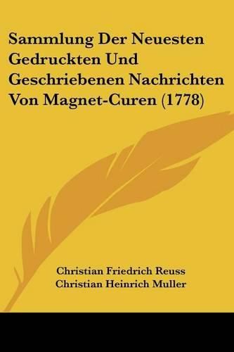 Cover image for Sammlung Der Neuesten Gedruckten Und Geschriebenen Nachrichten Von Magnet-Curen (1778)