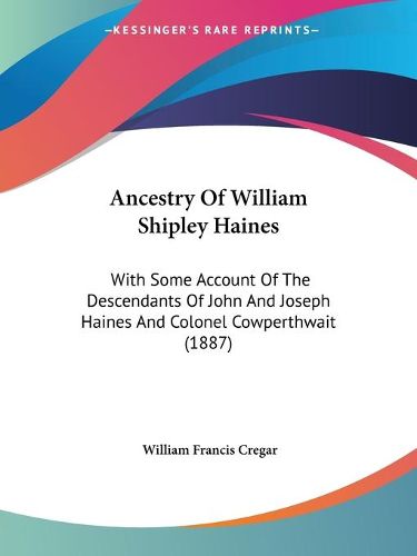 Cover image for Ancestry of William Shipley Haines: With Some Account of the Descendants of John and Joseph Haines and Colonel Cowperthwait (1887)