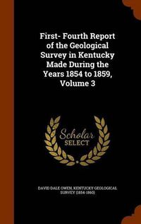 Cover image for First- Fourth Report of the Geological Survey in Kentucky Made During the Years 1854 to 1859, Volume 3