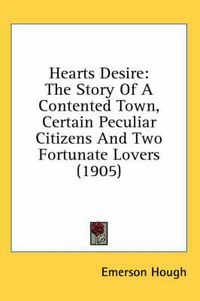 Cover image for Hearts Desire: The Story of a Contented Town, Certain Peculiar Citizens and Two Fortunate Lovers (1905)