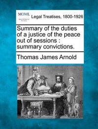 Cover image for Summary of the Duties of a Justice of the Peace Out of Sessions: Summary Convictions.