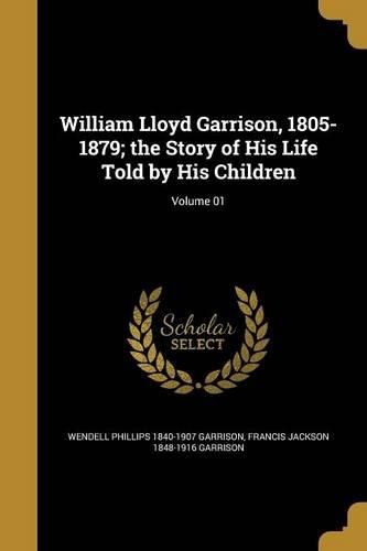 Cover image for William Lloyd Garrison, 1805-1879; the Story of His Life Told by His Children; Volume 01