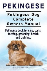 Cover image for Pekingese. Pekingese Dog Complete Owners Manual. Pekingese book for care, costs, feeding, grooming, health and training..