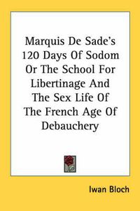 Cover image for Marquis de Sade's 120 Days of Sodom or the School for Libertinage and the Sex Life of the French Age of Debauchery