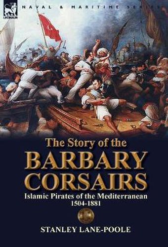 Cover image for The Story of the Barbary Corsairs: Islamic Pirates of the Mediterranean 1504-1881