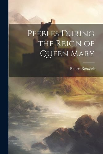 Cover image for Peebles During the Reign of Queen Mary