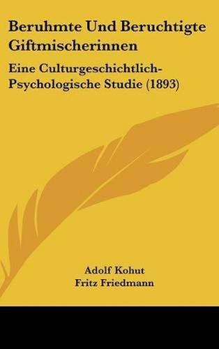 Beruhmte Und Beruchtigte Giftmischerinnen: Eine Culturgeschichtlich-Psychologische Studie (1893)