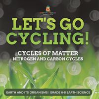 Cover image for Let's Go Cycling! Cycles of Matter Nitrogen and Carbon Cycles Earth and its Organisms Grade 6-8 Earth Science