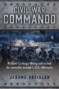 Cover image for Civil War Commando: William Cushing and the Daring Raid to Sink the Ironclad CSS Albemarle