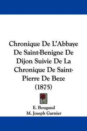 Cover image for Chronique de L'Abbaye de Saint-Benigne de Dijon Suivie de La Chronique de Saint-Pierre de Beze (1875)