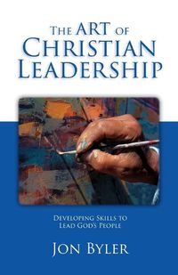 Cover image for The Art Of Christian Leadership: Developing Skills to Lead God's People