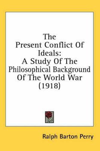 The Present Conflict of Ideals: A Study of the Philosophical Background of the World War (1918)