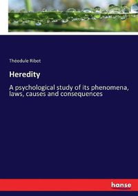 Cover image for Heredity: A psychological study of its phenomena, laws, causes and consequences