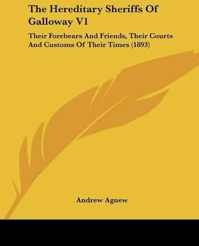 Cover image for The Hereditary Sheriffs of Galloway V1: Their Forebears and Friends, Their Courts and Customs of Their Times (1893)