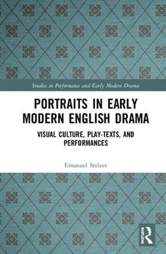 Cover image for Portraits in Early Modern English Drama: Visual Culture, Play-Texts, and Performances