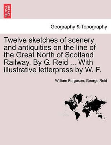 Cover image for Twelve Sketches of Scenery and Antiquities on the Line of the Great North of Scotland Railway. by G. Reid ... with Illustrative Letterpress by W. F.