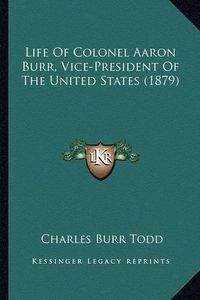 Cover image for Life of Colonel Aaron Burr, Vice-President of the United States (1879)