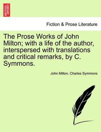 Cover image for The Prose Works of John Milton; With a Life of the Author, Interspersed with Translations and Critical Remarks, by C. Symmons.