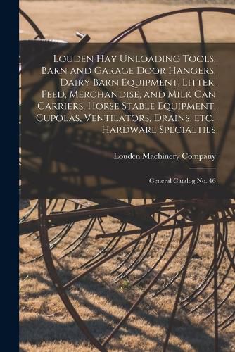 Cover image for Louden hay Unloading Tools, Barn and Garage Door Hangers, Dairy Barn Equipment, Litter, Feed, Merchandise, and Milk can Carriers, Horse Stable Equipment, Cupolas, Ventilators, Drains, etc., Hardware Specialties